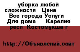 уборка любой сложности › Цена ­ 250 - Все города Услуги » Для дома   . Карелия респ.,Костомукша г.